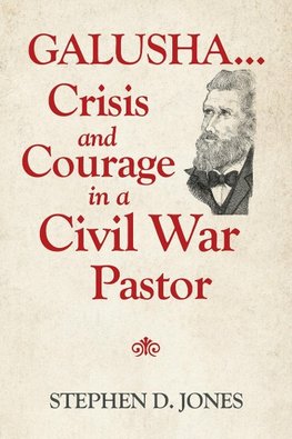 Galusha ...Crisis and Courage in a Civil War Pastor