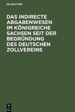 Das indirecte Abgabenwesen im Königreiche Sachsen seit der Begründung des Deutschen Zollvereins