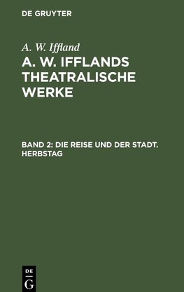 A. W. Ifflands theatralische Werke, Band 2, Die Reise und der Stadt. Herbstag