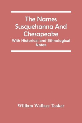 The Names Susquehanna And Chesapeake; With Historical And Ethnological Notes