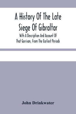 A History Of The Late Siege Of Gibraltar.