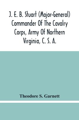 J. E. B. Stuart (Major-General) Commander Of The Cavalry Corps, Army Of Northern Virginia, C. S. A.