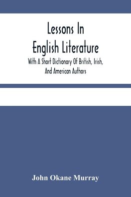 Lessons In English Literature With A Short Dictionary Of British, Irish, And American Authors