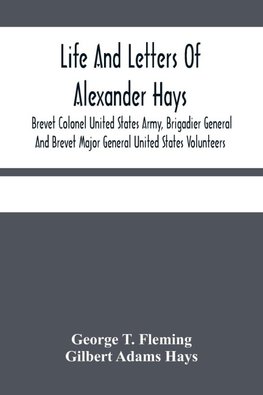 Life And Letters Of Alexander Hays, Brevet Colonel United States Army, Brigadier General And Brevet Major General United States Volunteers