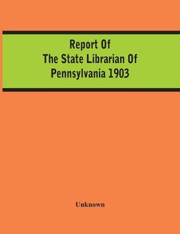 Report Of The State Librarian Of Pennsylvania 1903