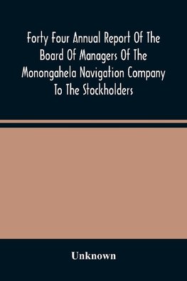 Forty Four Annual Report Of The Board Of Managers Of The Monongahela Navigation Company To The Stockholders