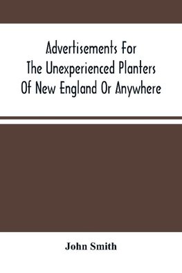 Advertisements For The Unexperienced Planters Of New England Or Anywhere. Or, The Pathway To Erect A Plantation