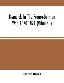 Bismarck In The Franco-German War, 1870-1871 (Volume I)