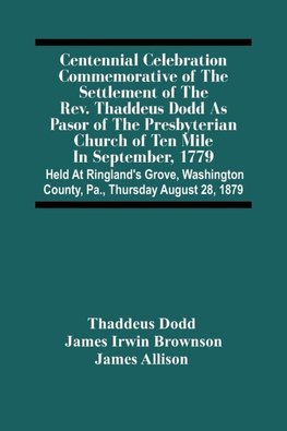 Centennial Celebration Commemorative Of The Settlement Of The Rev. Thaddeus Dodd As Pasor Of The Presbyterian Church Of Ten Mile In September, 1779