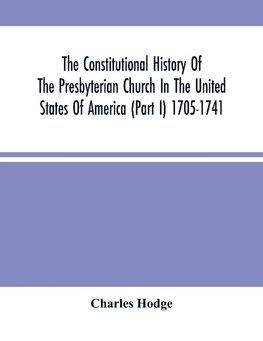 The Constitutional History Of The Presbyterian Church In The United States Of America (Part I) 1705-1741