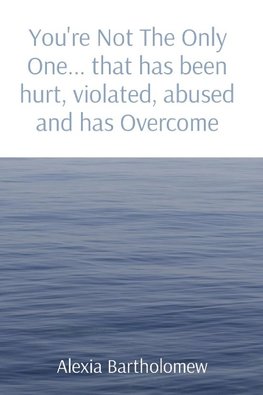 You're Not The Only One... that has been hurt, violated, abused and has Overcome