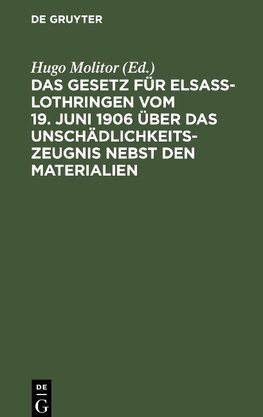 Das Gesetz für Elsaß-Lothringen vom 19. Juni 1906 über das Unschädlichkeitszeugnis nebst den Materialien