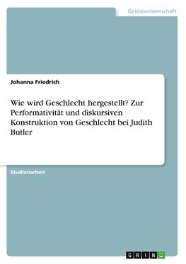 Wie wird Geschlecht hergestellt? Zur Performativität und diskursiven Konstruktion von Geschlecht bei Judith Butler