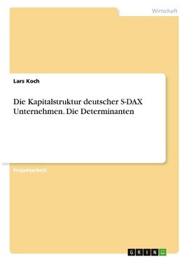 Die Kapitalstruktur deutscher S-DAX Unternehmen. Die Determinanten