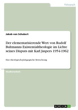 Der elementarisierende Wert von Rudolf Bultmanns Existentialtheologie im Lichte seines Disputs mit Karl Jaspers 1954-1962