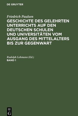 Geschichte des gelehrten Unterrichts auf den deutschen Schulen und Universitäten vom Ausgang des Mittelalters bis zur Gegenwart, Band 1, Geschichte des gelehrten Unterrichts auf den deutschen Schulen und Universitäten vom Ausgang des Mittelalters bis zur Gegenwart Band 1