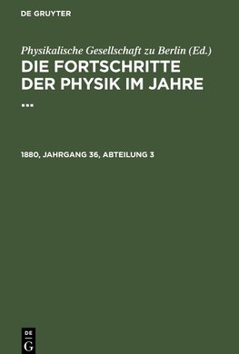 Die Fortschritte der Physik im Jahre ..., 1880, Jahrgang 36, Abteilung 3, Die Fortschritte der Physik im Jahre ... 1880, Jahrgang 36, Abteilung 3