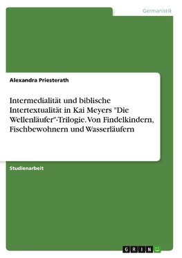 Intermedialität und biblische Intertextualität in Kai Meyers "Die Wellenläufer"-Trilogie. Von Findelkindern, Fischbewohnern und Wasserläufern