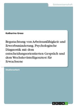 Begutachtung von Arbeitsunfähigkeit und Erwerbsminderung. Psychologische Diagnostik mit dem entscheidungsorientierten Gespräch und dem Wechsler-Intelligenztest für Erwachsene