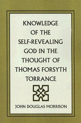 Knowledge of the Self-Revealing God in the Thought of Thomas Forsyth Torrance