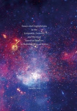 Essays and Explorations in the Enigmatic, Esoteric, and Mystical based on Sources in Rabbinic texts ad fontes IX