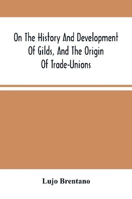 On The History And Development Of Gilds, And The Origin Of Trade-Unions