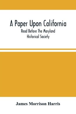 A Paper Upon California; Read Before The Maryland Historical Society