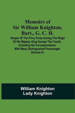 Memoirs Of Sir William Knighton, Bart., G. C. H.