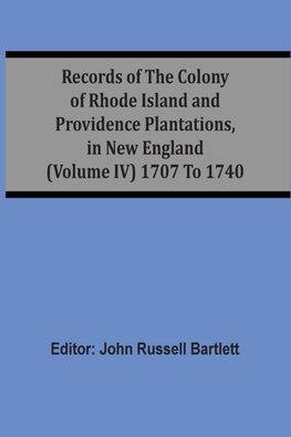 Records Of The Colony Of Rhode Island And Providence Plantations, In New England (Volume Iv) 1707 To 1740