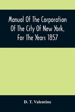 Manual Of The Corporation Of The City Of New York, For The Years 1857