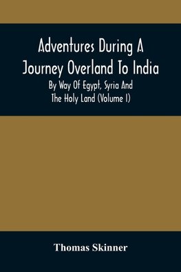 Adventures During A Journey Overland To India, By Way Of Egypt, Syria And The Holy Land (Volume I)