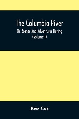 The Columbia River , Or, Scenes And Adventures During A Residence Of Six Years On The Western Side Of The Rocky Mountains Among Various Tribes Of Indians Hitherto Unknown