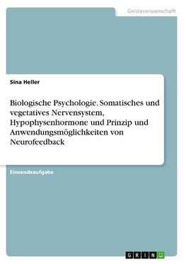 Biologische Psychologie. Somatisches und vegetatives Nervensystem, Hypophysenhormone und Prinzip und Anwendungsmöglichkeiten von Neurofeedback