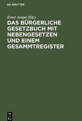 Das Bürgerliche Gesetzbuch mit Nebengesetzen und einem Gesammtregister