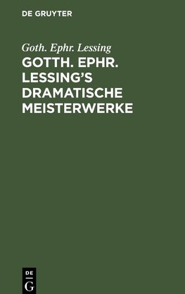 Gotth. Ephr. Lessing's dramatische Meisterwerke