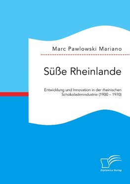 Süße Rheinlande. Entwicklung und Innovation in der rheinischen Schokoladenindustrie (1900 - 1970)