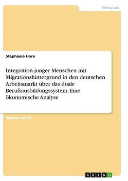 Integration junger Menschen mit Migrationshintergrund in den deutschen Arbeitsmarkt über das duale Berufsausbildungssystem. Eine ökonomische Analyse