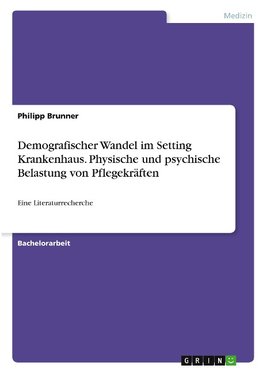 Demografischer Wandel im Setting Krankenhaus. Physische und psychische Belastung von Pflegekräften