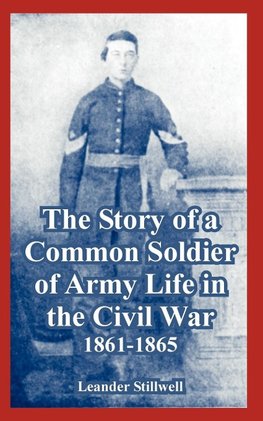 Story of a Common Soldier of Army Life in the Civil War, 1861-1865, The