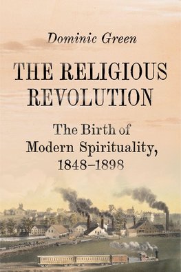 The Religious Revolution: The Birth of Modern Spirituality, 1848-1898