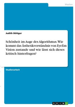 Schönheit im Auge des Algorithmus. Wie kommt das Ästhetikverständnis von EyeEm Vision zustande und wie lässt sich dieses kritisch hinterfragen?