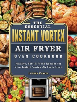 The Essential Instant Vortex Air Fryer Oven Cookbook