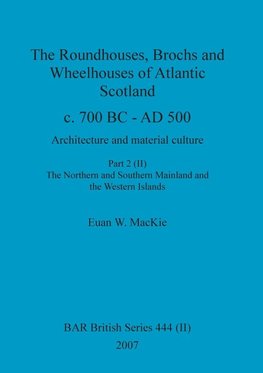 The Roundhouses, Brochs and Wheelhouses of Atlantic Scotland c. 700 BC - AD 500, Part 2, Volume II