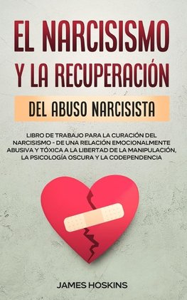 El Narcisismo y la Recuperación del Abuso  Narcisista.  Libro de Trabajo Para la Curación del Narcisismo - de  una Relación  Emocionalmente Abusiva y Tóxica a la Libertad de la Manipulación, la Psicología Oscura y la Codependencia