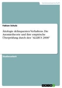 Ätiologie delinquenten Verhaltens. Die Anomietheorie und ihre empirische Überprüfung durch den "ALLBUS 2000"