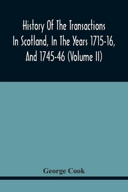 History Of The Transactions In Scotland, In The Years 1715-16, And 1745-46