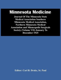 Minnesota Medicine; Journal Of The Minuesola State Medical Association Southern Minnesota Medical Association, Northern Minnesota Medical Association And Minneapolis Surgicals Society (Volume Vii) January To December 1925