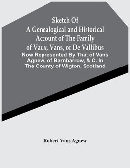 Sketch Of A Genealogical And Historical Account Of The Family Of Vaux, Vans, Or De Vallibus