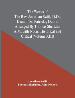 The Works Of The Rev. Jonathan Swift, D.D., Dean Of St. Patricks, Dublin Arranged By Thomas Sheridan A.M. With Notes, Historical And Critical (Volume Xiii)