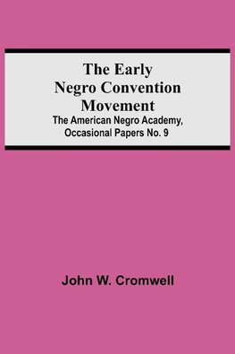 The Early Negro Convention Movement; The American Negro Academy, Occasional Papers No. 9